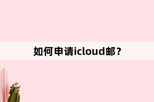 如何申请icloud邮？