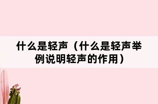 什么是轻声（什么是轻声举例说明轻声的作用）