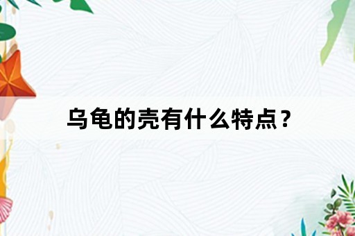 乌龟的壳有什么特点？