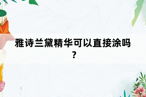 雅诗兰黛精华可以直接涂吗？