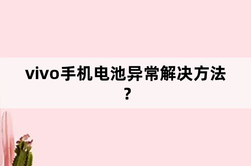 vivo手机电池异常解决方法？