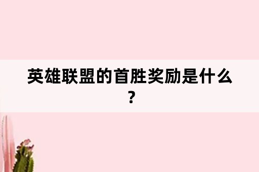 英雄联盟的首胜奖励是什么？