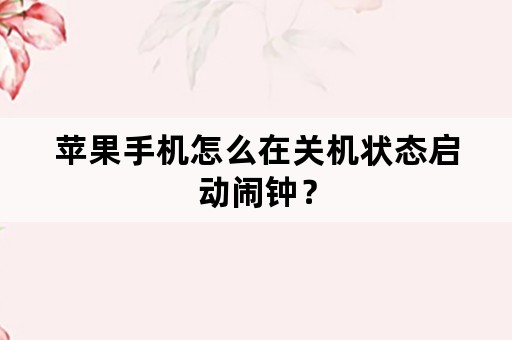 苹果手机怎么在关机状态启动闹钟？