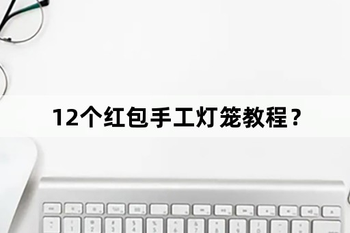 12个红包手工灯笼教程？