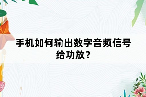 手机如何输出数字音频信号给功放？