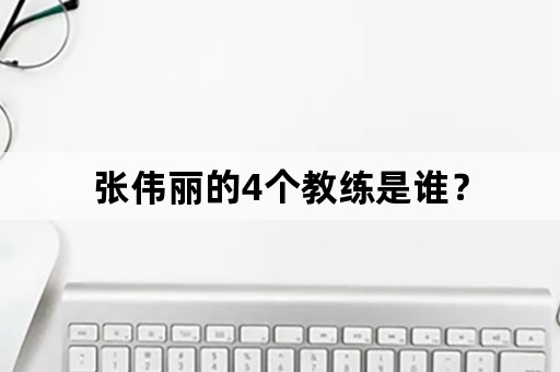 张伟丽的4个教练是谁？