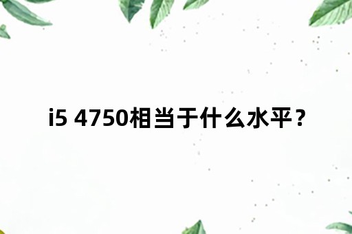 i5 4750相当于什么水平？