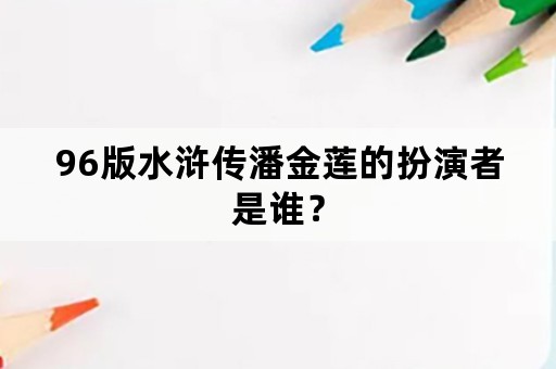 96版水浒传潘金莲的扮演者是谁？