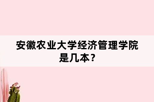 安徽农业大学经济管理学院是几本？