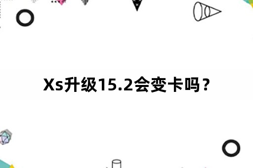 Xs升级15.2会变卡吗？