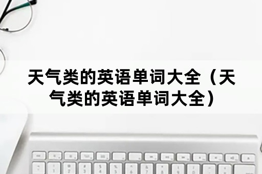 天气类的英语单词大全（天气类的英语单词大全）