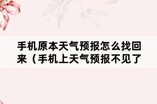 手机原本天气预报怎么找回来（手机上天气预报不见了怎样找回）