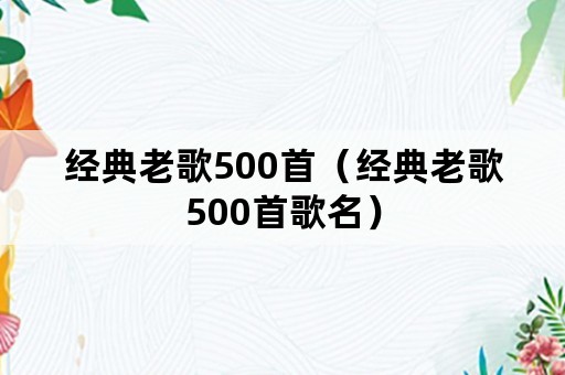 经典老歌500首（经典老歌500首歌名）