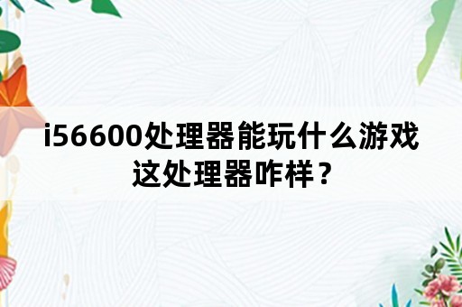 i56600处理器能玩什么游戏这处理器咋样？