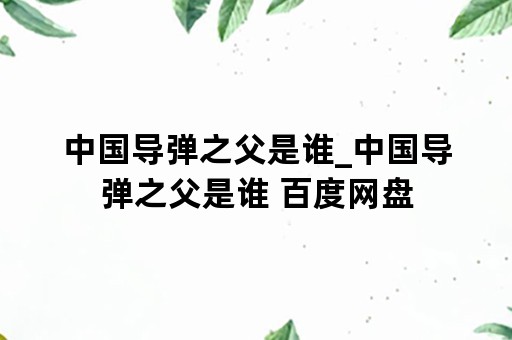 中国导弹之父是谁_中国导弹之父是谁 百度网盘