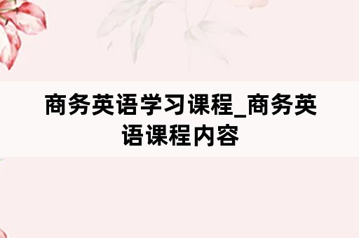 商务英语学习课程_商务英语课程内容