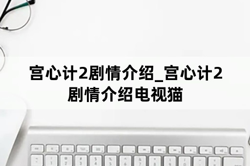 宫心计2剧情介绍_宫心计2剧情介绍电视猫