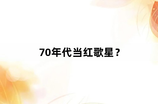 70年代当红歌星？