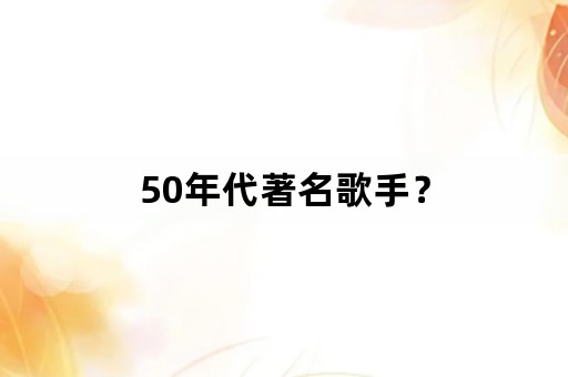 50年代著名歌手？