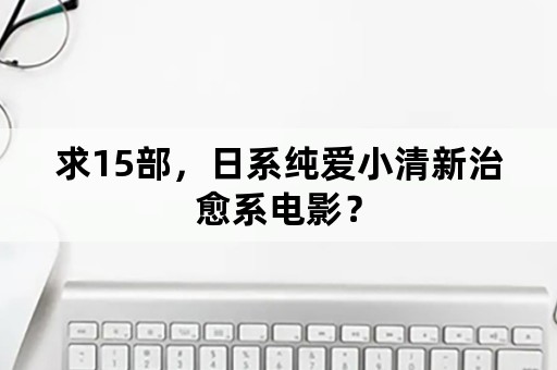 求15部，日系纯爱小清新治愈系电影？