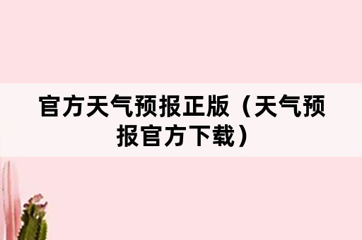 官方天气预报正版（天气预报官方下载）