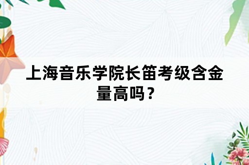 上海音乐学院长笛考级含金量高吗？