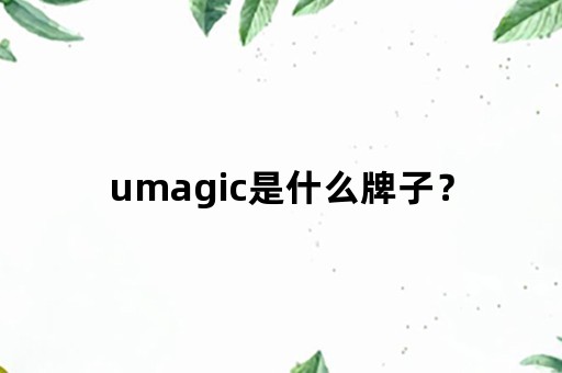 umagic是什么牌子？