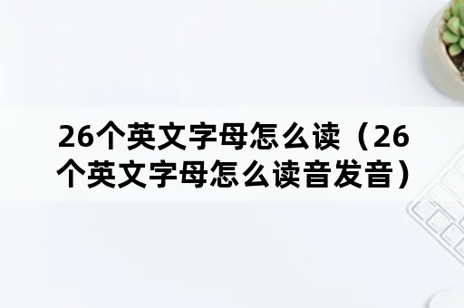 26个英文字母怎么读（26个英文字母怎么读音发音）