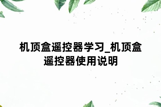 机顶盒遥控器学习_机顶盒遥控器使用说明