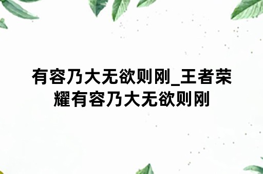 有容乃大无欲则刚_王者荣耀有容乃大无欲则刚