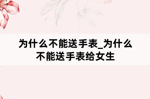 为什么不能送手表_为什么不能送手表给女生