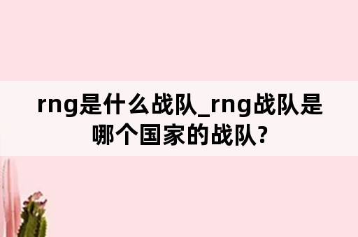 rng是什么战队_rng战队是哪个国家的战队?