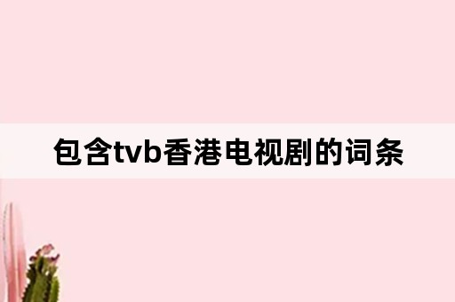 包含tvb香港电视剧的词条