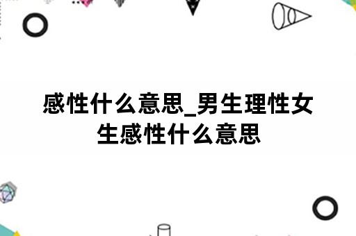 感性什么意思_男生理性女生感性什么意思