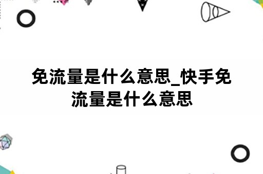 免流量是什么意思_快手免流量是什么意思