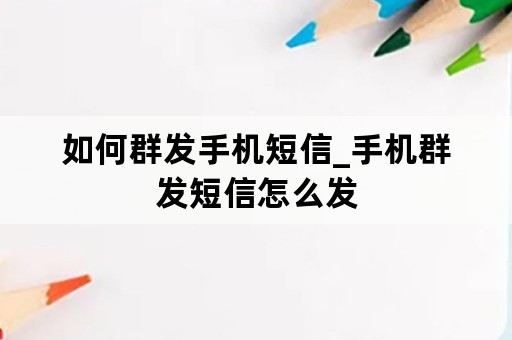 如何群发手机短信_手机群发短信怎么发