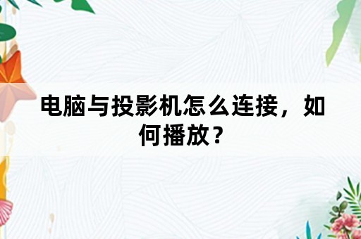 电脑与投影机怎么连接，如何播放？