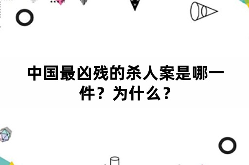 中国最凶残的杀人案是哪一件？为什么？