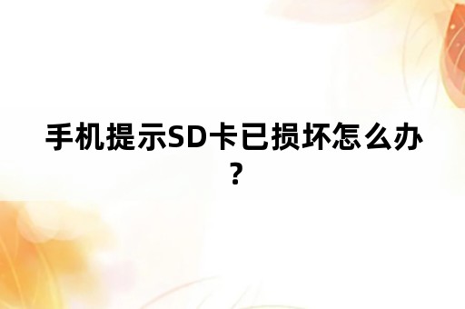 手机提示SD卡已损坏怎么办？