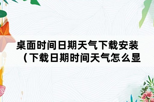 桌面时间日期天气下载安装（下载日期时间天气怎么显示桌面）