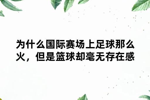 为什么国际赛场上足球那么火，但是篮球却毫无存在感？