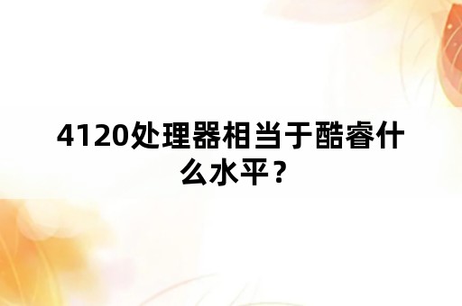 4120处理器相当于酷睿什么水平？