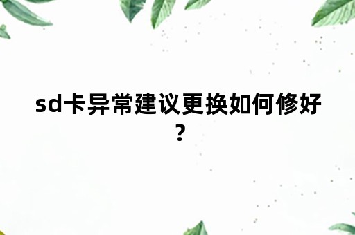 sd卡异常建议更换如何修好？