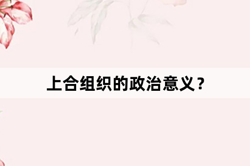 上合组织的政治意义？