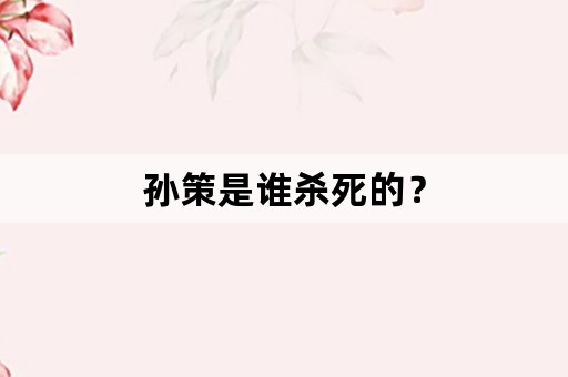 孙策是谁杀死的？