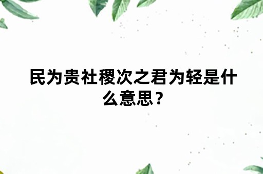 民为贵社稷次之君为轻是什么意思？