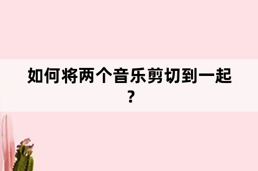 如何将两个音乐剪切到一起？