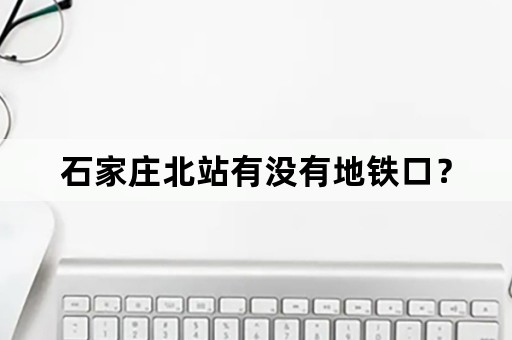 石家庄北站有没有地铁口？