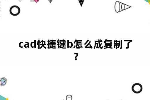 cad快捷键b怎么成复制了？