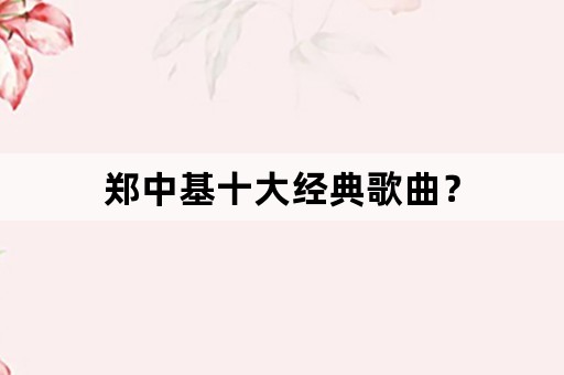 郑中基十大经典歌曲？